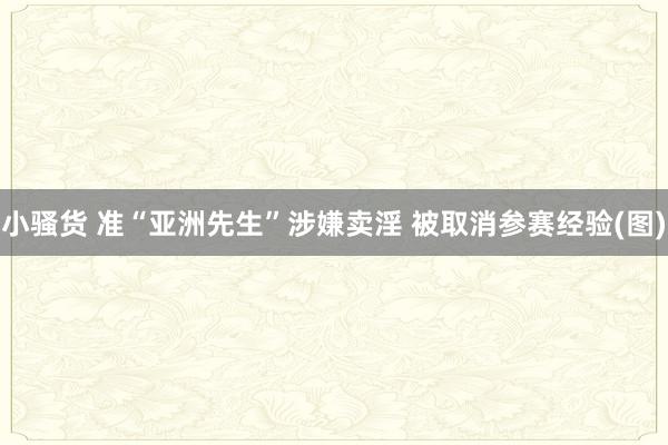 小骚货 准“亚洲先生”涉嫌卖淫 被取消参赛经验(图)